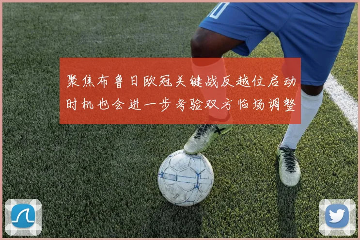 聚焦布鲁日欧冠关键战反越位启动时机也会进一步考验双方临场调整