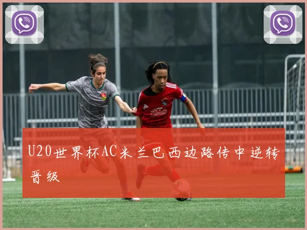 U20世界杯AC米兰巴西边路传中逆转晋级