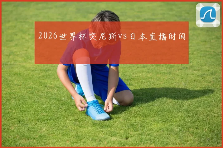 2026世界杯突尼斯vs日本直播时间