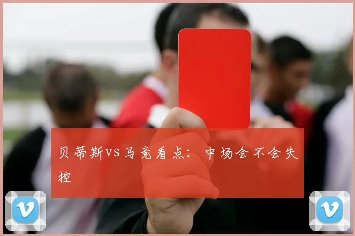 贝蒂斯vs马竞看点：中场会不会失控