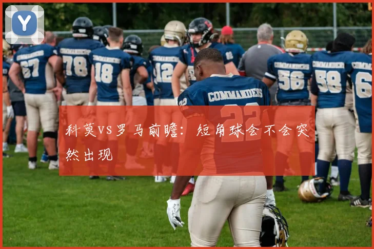 科莫vs罗马前瞻：短角球会不会突然出现